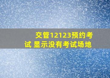 交管12123预约考试 显示没有考试场地